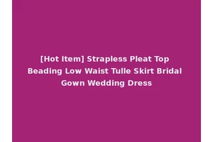 [Hot Item] Strapless Pleat Top Beading Low Waist Tulle Skirt Bridal Gown Wedding Dress