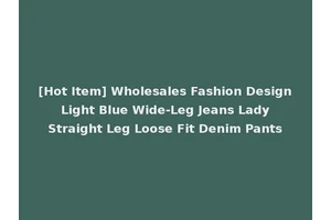 [Hot Item] Wholesales Fashion Design Light Blue Wide-Leg Jeans Lady Straight Leg Loose Fit Denim Pants