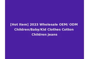 [Hot Item] 2023 Wholesale OEM/ ODM Children/Baby/Kid Clothes Cotton Children Jeans