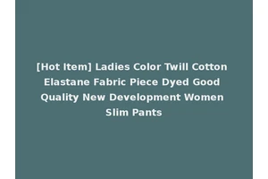 [Hot Item] Ladies Color Twill Cotton Elastane Fabric Piece Dyed Good Quality New Development Women Slim Pants