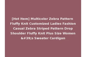 [Hot Item] Multicolor Zebra Pattern Fluffy Knit Customized Ladies Fashion Casual Zebra Striped Pattern Drop Shoulder Fluffy Knit Plus Size Women's Sweater Cardigan