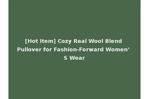 [Hot Item] Cozy Real Wool Blend Pullover for Fashion-Forward Women’ S Wear