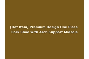 [Hot Item] Premium Design One Piece Cork Shoe with Arch Support Midsole