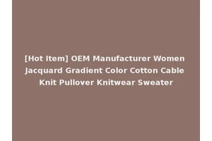 [Hot Item] OEM Manufacturer Women Jacquard Gradient Color Cotton Cable Knit Pullover Knitwear Sweater