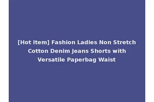 [Hot Item] Fashion Ladies Non Stretch Cotton Denim Jeans Shorts with Versatile Paperbag Waist
