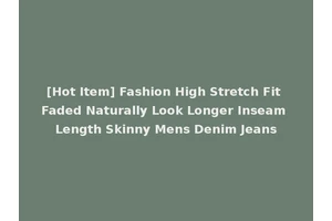 [Hot Item] Fashion High Stretch Fit Faded Naturally Look Longer Inseam Length Skinny Mens Denim Jeans