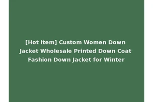 [Hot Item] Custom Women Down Jacket Wholesale Printed Down Coat Fashion Down Jacket for Winter