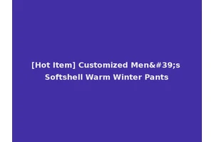 [Hot Item] Customized Men's Softshell Warm Winter Pants