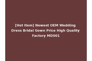 [Hot Item] Newest OEM Wedding Dress Bridal Gown Price High Quality Factory MD001