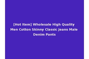 [Hot Item] Wholesale High Quality Men Cotton Skinny Classic Jeans Male Denim Pants