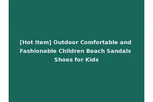 [Hot Item] Outdoor Comfortable and Fashionable Children Beach Sandals Shoes for Kids