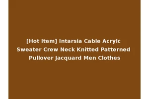 [Hot Item] Intarsia Cable Acrylc Sweater Crew Neck Knitted Patterned Pullover Jacquard Men Clothes