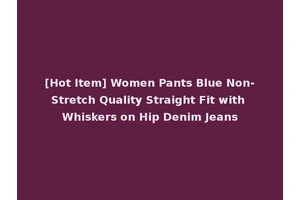 [Hot Item] Women Pants Blue Non-Stretch Quality Straight Fit with Whiskers on Hip Denim Jeans