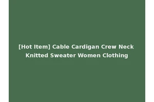 [Hot Item] Cable Cardigan Crew Neck Knitted Sweater Women Clothing