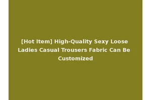 [Hot Item] High-Quality Sexy Loose Ladies Casual Trousers Fabric Can Be Customized