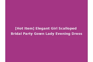 [Hot Item] Elegant Girl Scalloped Bridal Party Gown Lady Evening Dress