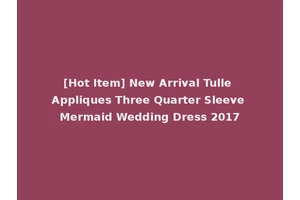 [Hot Item] New Arrival Tulle Appliques Three Quarter Sleeve Mermaid Wedding Dress 2017