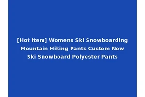 [Hot Item] Womens Ski Snowboarding Mountain Hiking Pants Custom New Ski Snowboard Polyester Pants