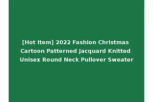 [Hot Item] 2022 Fashion Christmas Cartoon Patterned Jacquard Knitted Unisex Round Neck Pullover Sweater
