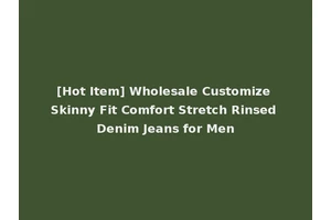 [Hot Item] Wholesale Customize Skinny Fit Comfort Stretch Rinsed Denim Jeans for Men