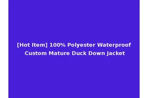 [Hot Item] 100% Polyester Waterproof Custom Mature Duck Down Jacket