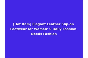 [Hot Item] Elegant Leather Slip-on Footwear for Women’ S Daily Fashion Needs Fashion