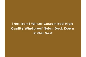 [Hot Item] Winter Customized High Quality Windproof Nylon Duck Down Puffer Vest