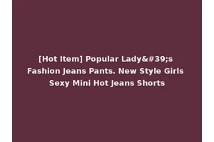 [Hot Item] Popular Lady's Fashion Jeans Pants. New Style Girls Sexy Mini Hot Jeans Shorts