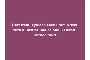 [Hot Item] Eyelash Lace Prom Dress with a Bustier Bodice and 3-Tiered Ruffled Skirt