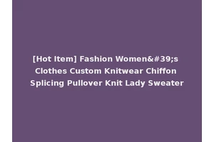[Hot Item] Fashion Women's Clothes Custom Knitwear Chiffon Splicing Pullover Knit Lady Sweater