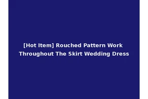 [Hot Item] Rouched Pattern Work Throughout The Skirt Wedding Dress