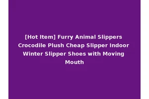 [Hot Item] Furry Animal Slippers Crocodile Plush Cheap Slipper Indoor Winter Slipper Shoes with Moving Mouth