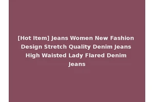 [Hot Item] Jeans Women New Fashion Design Stretch Quality Denim Jeans High Waisted Lady Flared Denim Jeans