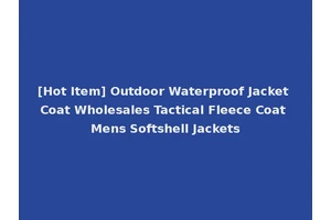 [Hot Item] Outdoor Waterproof Jacket Coat Wholesales Tactical Fleece Coat Mens Softshell Jackets