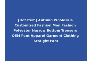 [Hot Item] Autumn Wholesale Customized Fashion Men Fashion Polyester Narrow Bottom Trousers OEM Pant Apparel Garment Clothing Straight Pant
