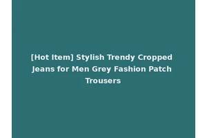 [Hot Item] Stylish Trendy Cropped Jeans for Men Grey Fashion Patch Trousers