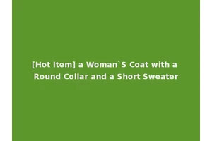 [Hot Item] a Woman`S Coat with a Round Collar and a Short Sweater