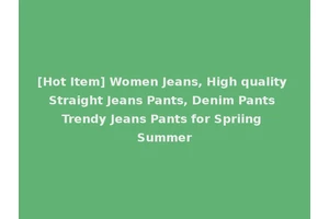 [Hot Item] Women Jeans, High quality Straight Jeans Pants, Denim Pants Trendy Jeans Pants for Spriing Summer