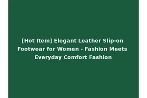 [Hot Item] Elegant Leather Slip-on Footwear for Women - Fashion Meets Everyday Comfort Fashion