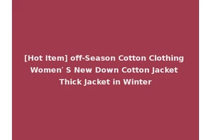 [Hot Item] off-Season Cotton Clothing Women′ S New Down Cotton Jacket Thick Jacket in Winter