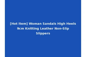 [Hot Item] Woman Sandals High Heels 9cm Knitting Leather Non-Slip Slippers