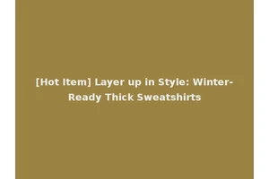 [Hot Item] Layer up in Style: Winter-Ready Thick Sweatshirts