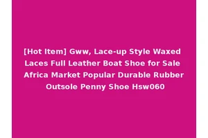 [Hot Item] Gww, Lace-up Style Waxed Laces Full Leather Boat Shoe for Sale Africa Market Popular Durable Rubber Outsole Penny Shoe Hsw060
