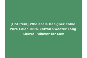 [Hot Item] Wholesale Designer Cable Pure Color 100% Cotton Sweater Long Sleeve Pullover for Men