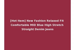 [Hot Item] New Fashion Relaxed Fit Comfortable MID Blue High Stretch Straight Denim Jeans