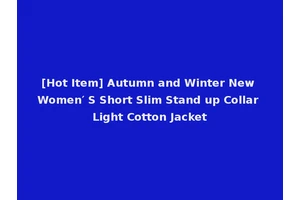 [Hot Item] Autumn and Winter New Women′ S Short Slim Stand up Collar Light Cotton Jacket