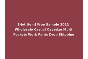 [Hot Item] Free Sample 2022 Wholesale Casual Oversize Multi Pockets Work Pants Drop Shipping