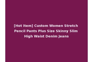 [Hot Item] Custom Women Stretch Pencil Pants Plus Size Skinny Slim High Waist Denim Jeans