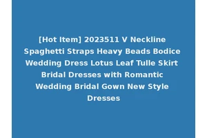 [Hot Item] 2023511 V Neckline Spaghetti Straps Heavy Beads Bodice Wedding Dress Lotus Leaf Tulle Skirt Bridal Dresses with Romantic Wedding Bridal Gown New Style Dresses