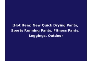 [Hot Item] New Quick Drying Pants, Sports Running Pants, Fitness Pants, Leggings, Outdoor